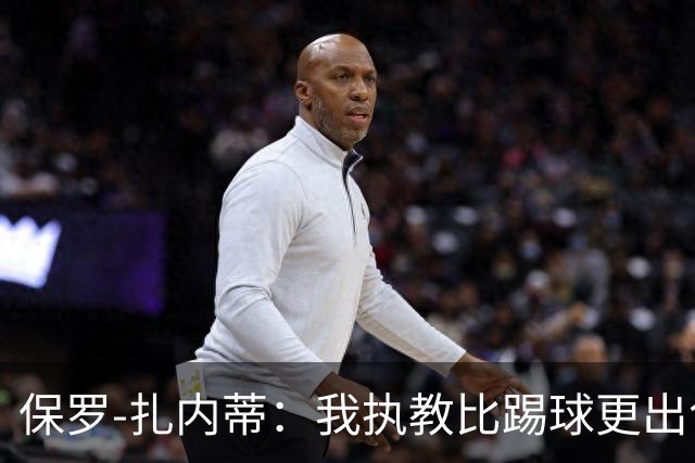 保罗-扎内蒂：我执教比踢球更出色；我们全家都支持AC米兰