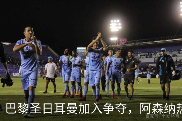 巴黎圣日耳曼加入争夺，阿森纳热刺抢人遇新变数