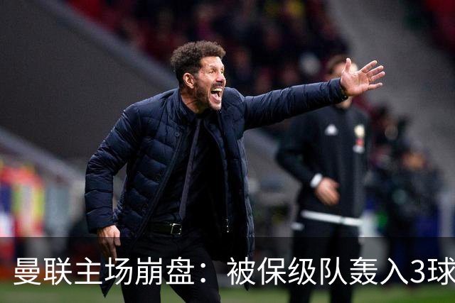 曼联主场崩盘：被保级队轰入3球，8场不胜太耻辱，球迷绝望提前离场