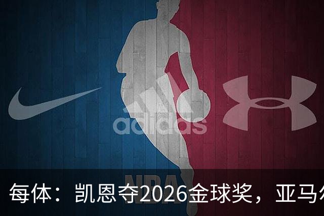 每体：凯恩夺2026金球奖，亚马尔获64%公众支持