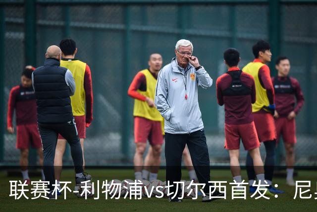 联赛杯-利物浦vs切尔西首发：尼奥尼、库马斯先发，维尔贝克出战