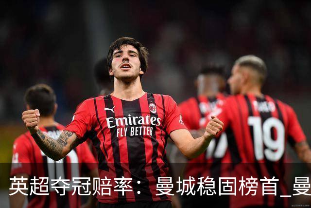 英超夺冠赔率：曼城稳固榜首 曼联大涨险出前8