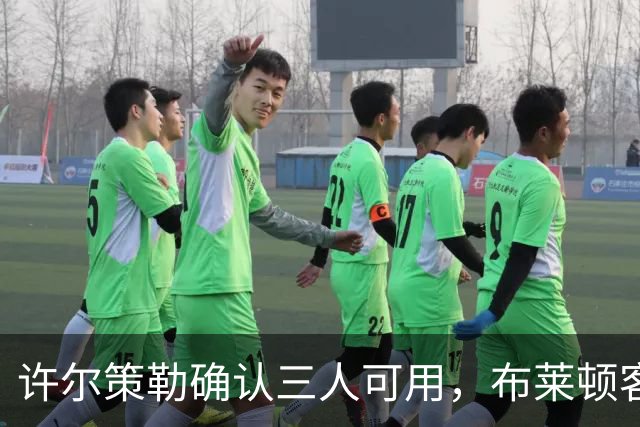 许尔策勒确认三人可用，布莱顿客战曼城迎回伤兵